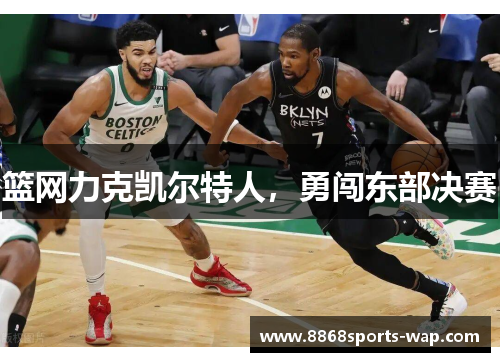 篮网力克凯尔特人，勇闯东部决赛