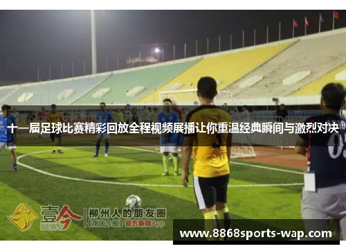 十一届足球比赛精彩回放全程视频展播让你重温经典瞬间与激烈对决