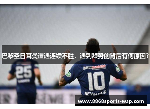 巴黎圣日耳曼遭遇连续不胜，遇到颓势的背后有何原因？