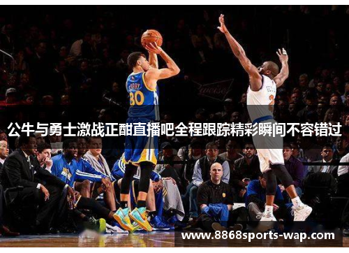 公牛与勇士激战正酣直播吧全程跟踪精彩瞬间不容错过