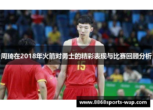 周琦在2018年火箭对勇士的精彩表现与比赛回顾分析