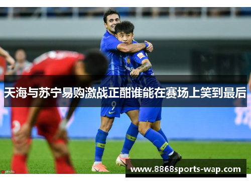 天海与苏宁易购激战正酣谁能在赛场上笑到最后