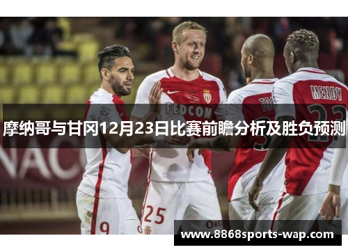摩纳哥与甘冈12月23日比赛前瞻分析及胜负预测