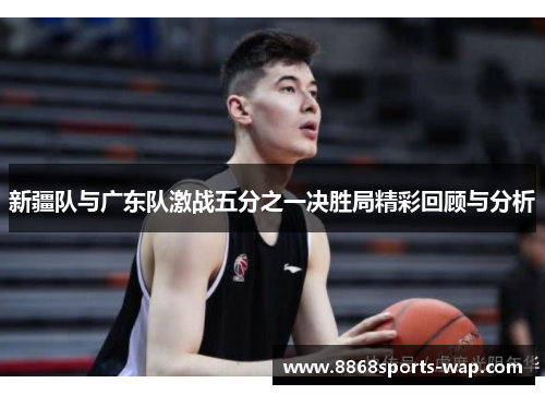 新疆队与广东队激战五分之一决胜局精彩回顾与分析