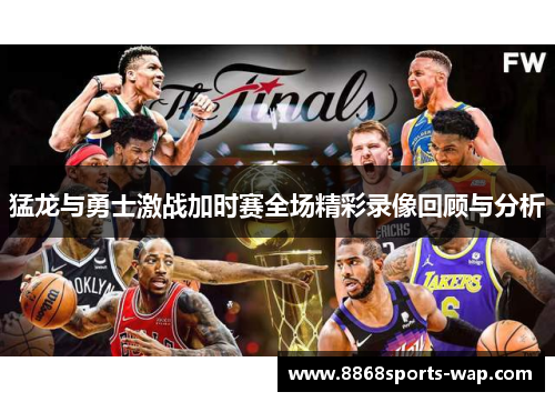 猛龙与勇士激战加时赛全场精彩录像回顾与分析