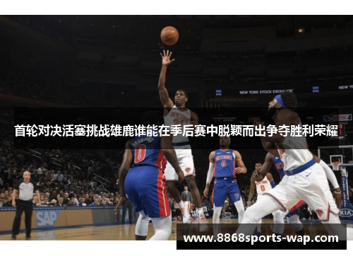 首轮对决活塞挑战雄鹿谁能在季后赛中脱颖而出争夺胜利荣耀