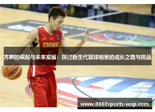 齐麟的崛起与未来发展：探讨新生代篮球明星的成长之路与挑战