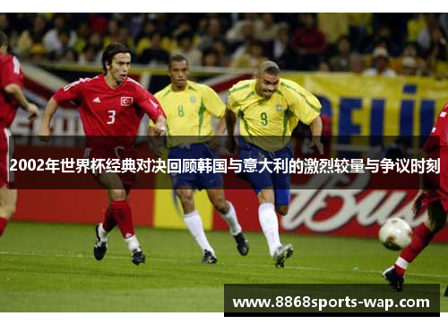 2002年世界杯经典对决回顾韩国与意大利的激烈较量与争议时刻